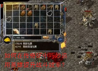 如何在传奇SF中巧妙运用英雄提升战斗效率? 如何在传奇SF中巧妙运用英雄提升战斗效率?