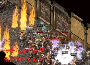 传奇私服登录器使用常见问题与攻略? 传奇私服登录器使用常见问题与攻略?