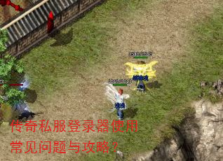 传奇私服登录器使用常见问题与攻略? 传奇私服登录器使用常见问题与攻略?
