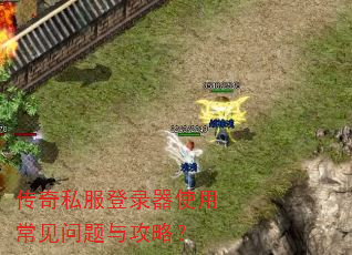 传奇私服登录器使用常见问题与攻略? 传奇私服登录器使用常见问题与攻略?