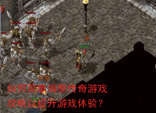 如何简单调整传奇游戏攻略以提升游戏体验? 如何简单调整传奇游戏攻略以提升游戏体验?