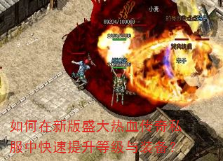 如何在新版盛大热血传奇私服中快速提升等级与装备? 如何在新版盛大热血传奇私服中快速提升等级与装备?