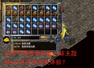 如何下载传奇私服王菲主题曲mp3并提升游戏体验? 如何下载传奇私服王菲主题曲mp3并提升游戏体验?