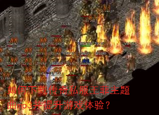 如何下载传奇私服王菲主题曲mp3并提升游戏体验? 如何下载传奇私服王菲主题曲mp3并提升游戏体验?