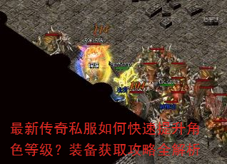 最新传奇私服如何快速提升角色等级?装备获取攻略全解析 最新传奇私服如何快速提升角色等级?装备获取攻略全解析