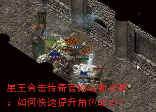 星王合击传奇官网最新攻略:如何快速提升角色战力? 星王合击传奇官网最新攻略:如何快速提升角色战力?