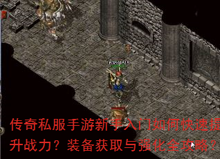 传奇私服手游新手入门如何快速提升战力?装备获取与强化全攻略? 传奇私服手游新手入门如何快速提升战力?装备获取与强化全攻略?