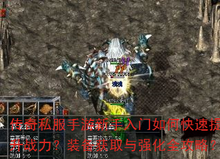 传奇私服手游新手入门如何快速提升战力?装备获取与强化全攻略? 传奇私服手游新手入门如何快速提升战力?装备获取与强化全攻略?