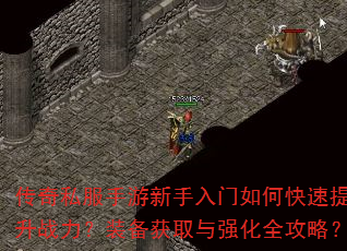 传奇私服手游新手入门如何快速提升战力?装备获取与强化全攻略? 传奇私服手游新手入门如何快速提升战力?装备获取与强化全攻略?