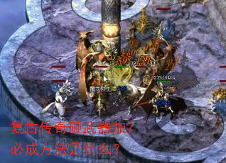 复古传奇砸武器加7必成方法是什么? 复古传奇砸武器加7必成方法是什么?
