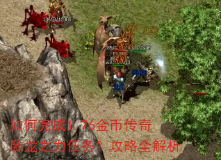 如何完成1.76金币传奇卧龙之力任务?攻略全解析 如何完成1.76金币传奇卧龙之力任务?攻略全解析