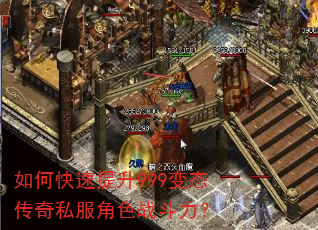 如何快速提升999变态传奇私服角色战斗力? 如何快速提升999变态传奇私服角色战斗力?