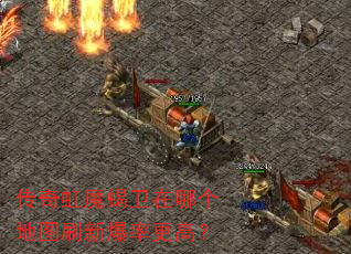 传奇虹魔蝎卫在哪个地图刷新爆率更高? 传奇虹魔蝎卫在哪个地图刷新爆率更高?