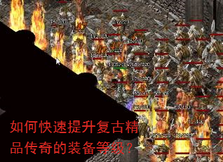 如何快速提升复古精品传奇的装备等级? 如何快速提升复古精品传奇的装备等级?
