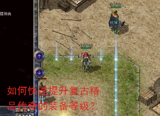 如何快速提升复古精品传奇的装备等级? 如何快速提升复古精品传奇的装备等级?
