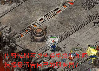 传奇私服有哪些类型服?如何选择最适合自己的服务器? 传奇私服有哪些类型服?如何选择最适合自己的服务器?