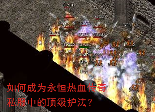 如何成为永恒热血传奇私服中的顶级护法? 如何成为永恒热血传奇私服中的顶级护法?