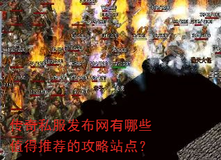 传奇私服发布网有哪些值得推荐的攻略站点? 传奇私服发布网有哪些值得推荐的攻略站点?