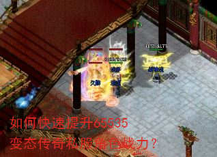 如何快速提升65535变态传奇私服角色战力? 如何快速提升65535变态传奇私服角色战力?