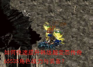 如何快速提升韩版超变态传奇65535角色战力与装备? 如何快速提升韩版超变态传奇65535角色战力与装备?