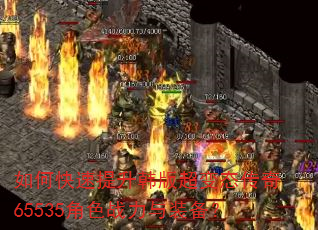如何快速提升韩版超变态传奇65535角色战力与装备? 如何快速提升韩版超变态传奇65535角色战力与装备?