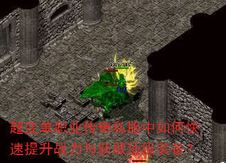 超变单职业传奇私服中如何快速提升战力与获取顶级装备? 超变单职业传奇私服中如何快速提升战力与获取顶级装备?