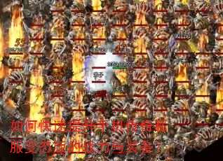如何快速提升手机传奇私服变态版的战力与装备? 如何快速提升手机传奇私服变态版的战力与装备?