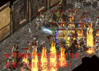 如何实现传奇私服自动挂机打怪?外挂使用安全吗? 如何实现传奇私服自动挂机打怪?外挂使用安全吗?