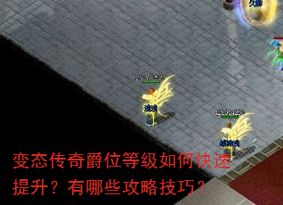 变态传奇爵位等级如何快速提升?有哪些攻略技巧? 变态传奇爵位等级如何快速提升?有哪些攻略技巧?