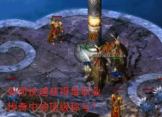 如何快速获得单职业传奇中的顶级称号? 如何快速获得单职业传奇中的顶级称号?