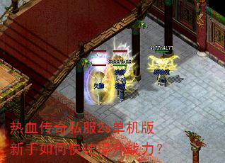 热血传奇私服2s单机版新手如何快速提升战力? 热血传奇私服2s单机版新手如何快速提升战力?