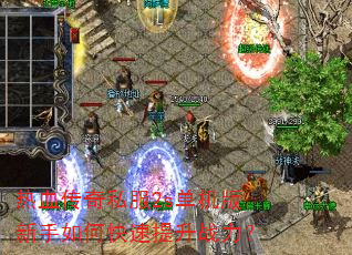 热血传奇私服2s单机版新手如何快速提升战力? 热血传奇私服2s单机版新手如何快速提升战力?