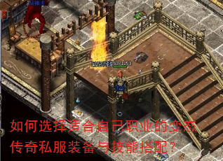如何选择适合自己职业的变态传奇私服装备与技能搭配? 如何选择适合自己职业的变态传奇私服装备与技能搭配?