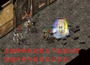 永恒传奇私服官方下载后如何快速升级与获取极品装备? 永恒传奇私服官方下载后如何快速升级与获取极品装备?
