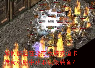 如何快速在变态版爆充值卡传奇私服中获取顶级装备? 如何快速在变态版爆充值卡传奇私服中获取顶级装备?