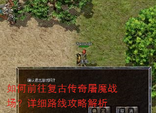 如何前往复古传奇屠魔战场?详细路线攻略解析 如何前往复古传奇屠魔战场?详细路线攻略解析