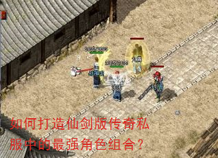 如何打造仙剑版传奇私服中的最强角色组合? 如何打造仙剑版传奇私服中的最强角色组合?