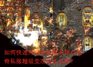 如何快速升级并获取无限点传奇私服超级变态版本攻略? 如何快速升级并获取无限点传奇私服超级变态版本攻略?