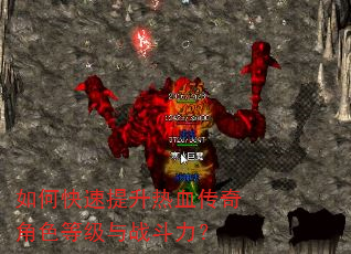 如何快速提升热血传奇角色等级与战斗力? 如何快速提升热血传奇角色等级与战斗力?