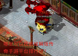 哪里可以找到破解版传奇手游平台排行榜? 哪里可以找到破解版传奇手游平台排行榜?