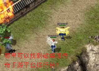 哪里可以找到破解版传奇手游平台排行榜? 哪里可以找到破解版传奇手游平台排行榜?