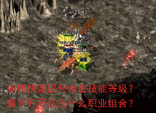 如何快速提升合击技能等级?新手开局该选什么职业组合? 如何快速提升合击技能等级?新手开局该选什么职业组合?