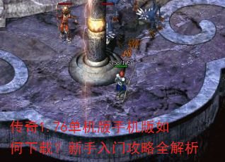 传奇1.76单机版手机版如何下载?新手入门攻略全解析 传奇1.76单机版手机版如何下载?新手入门攻略全解析