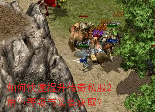 如何快速提升传奇私服2角色等级与装备获取? 如何快速提升传奇私服2角色等级与装备获取?