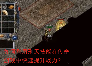如何利用刑天技能在传奇游戏中快速提升战力? 如何利用刑天技能在传奇游戏中快速提升战力?