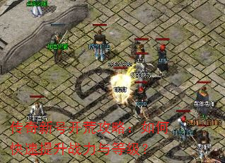 传奇新号开荒攻略:如何快速提升战力与等级? 传奇新号开荒攻略:如何快速提升战力与等级?