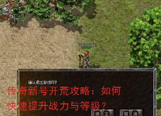 传奇新号开荒攻略:如何快速提升战力与等级? 传奇新号开荒攻略:如何快速提升战力与等级?