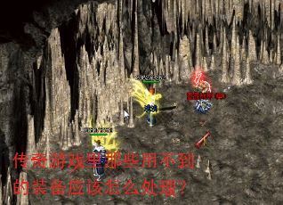 传奇游戏里那些用不到的装备应该怎么处理? 传奇游戏里那些用不到的装备应该怎么处理?