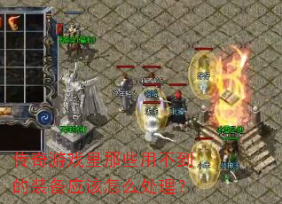 传奇游戏里那些用不到的装备应该怎么处理? 传奇游戏里那些用不到的装备应该怎么处理?