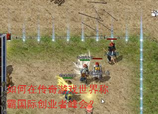 如何在传奇游戏世界称霸国际创业者峰会? 如何在传奇游戏世界称霸国际创业者峰会?